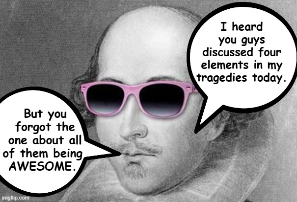 Shakespeare is doing too much | I heard you guys discussed four elements in my tragedies today. But you forgot the one about all of them being 
AWESOME. | image tagged in shakespeare,english teachers | made w/ Imgflip meme maker