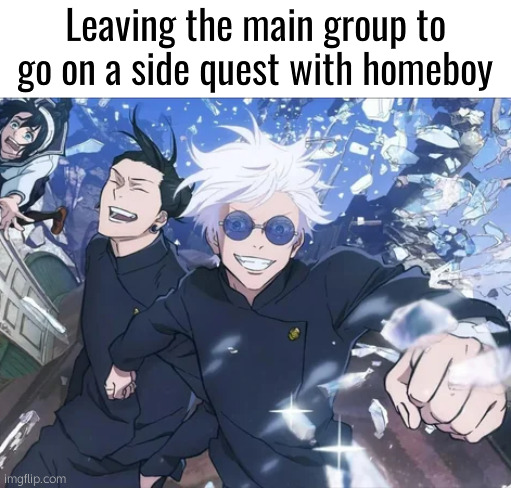 . | Leaving the main group to go on a side quest with homeboy | image tagged in gojo and geto | made w/ Imgflip meme maker