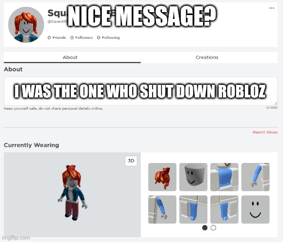 SquackBlockE Roblox Chat Templete | NICE MESSAGE? I WAS THE ONE WHO SHUT DOWN ROBLOZ | image tagged in oh god why | made w/ Imgflip meme maker