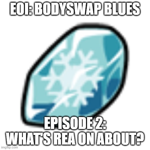 Exploration of Imgflip spin-off part 2.mp3 | EOI: BODYSWAP BLUES; EPISODE 2: WHAT'S REA ON ABOUT? | image tagged in ice stone,roleplaying | made w/ Imgflip meme maker