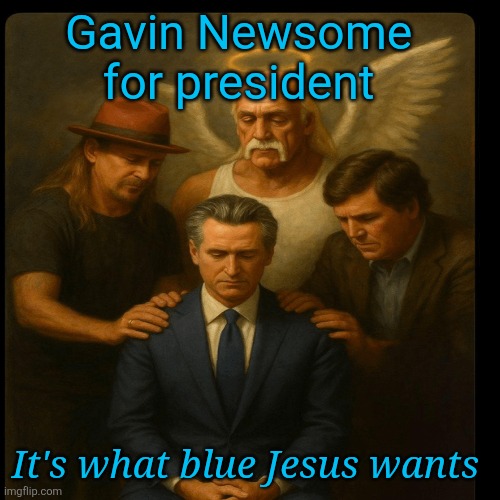 Gavin Newsome 
for president It's what blue Jesus wants | made w/ Imgflip meme maker