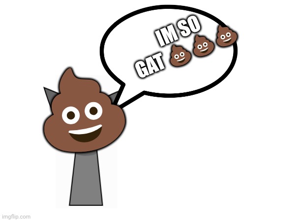 IM SO GAT 💩💩💩; 💩 | made w/ Imgflip meme maker