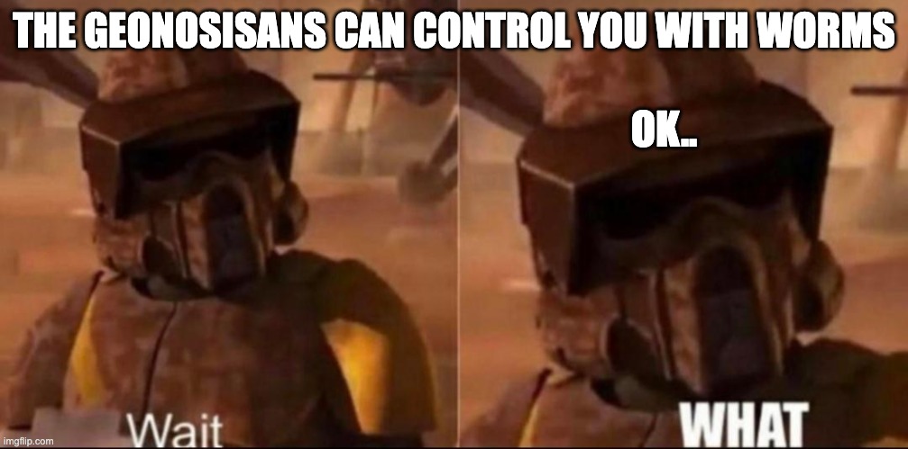 Wait. WHAT. clone trooper geonosis | THE GEONOSISANS CAN CONTROL YOU WITH WORMS; OK.. | image tagged in wait what clone trooper geonosis | made w/ Imgflip meme maker
