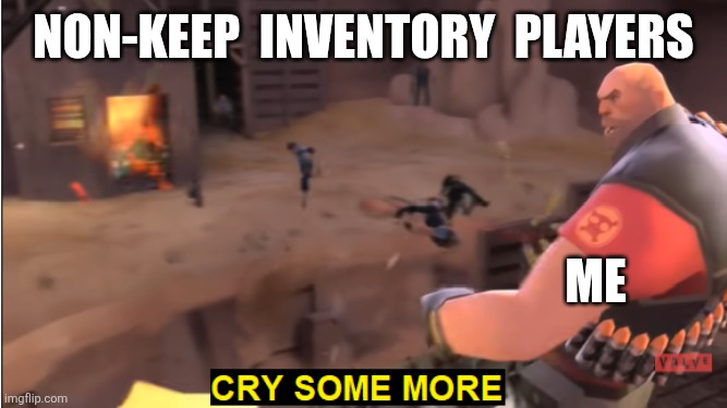 Cry some more | NON-KEEP  INVENTORY  PLAYERS; ME | image tagged in cry some more | made w/ Imgflip meme maker