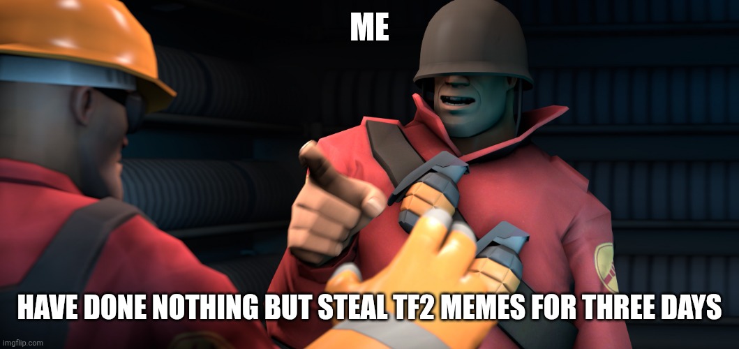 I have stolen memes | ME; HAVE DONE NOTHING BUT STEAL TF2 MEMES FOR THREE DAYS | image tagged in i have done nothing but teleport bread for three days,memes,tf2 | made w/ Imgflip meme maker