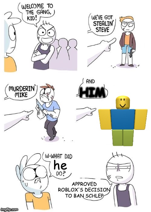 What did X do? | HIM; he; APPROVED ROBLOX'S DECISION TO BAN SCHLEP | image tagged in what did x do,roblox,roblox meme,banned from roblox,schlep,banned | made w/ Imgflip meme maker