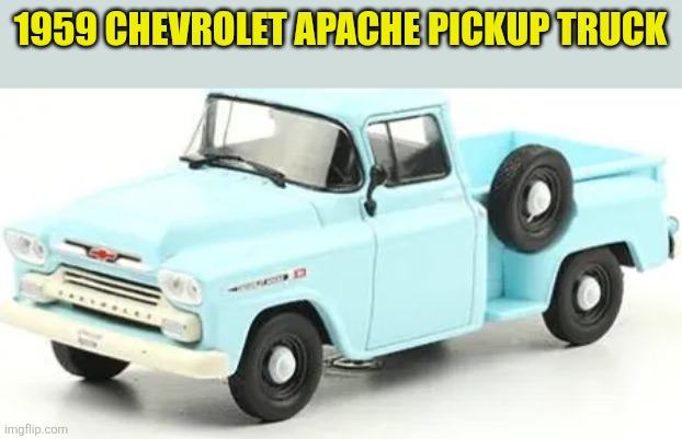 1959 Chevrolet Apache | 1959 CHEVROLET APACHE PICKUP TRUCK | made w/ Imgflip meme maker