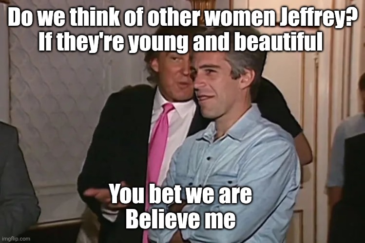 Trump and his 15-year business partner, Jeffrey Epstein. | Do we think of other women Jeffrey?
If they're young and beautiful You bet we are 
Believe me | image tagged in trump and his 15-year business partner jeffrey epstein | made w/ Imgflip meme maker