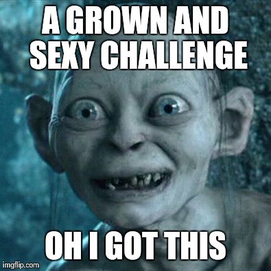 Gollum | A GROWN AND SEXY CHALLENGE OH I GOT THIS | image tagged in memes,gollum | made w/ Imgflip meme maker
