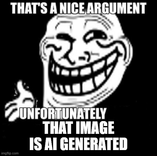 That's a Nice Argument | THAT IMAGE IS AI GENERATED | image tagged in that's a nice argument | made w/ Imgflip meme maker