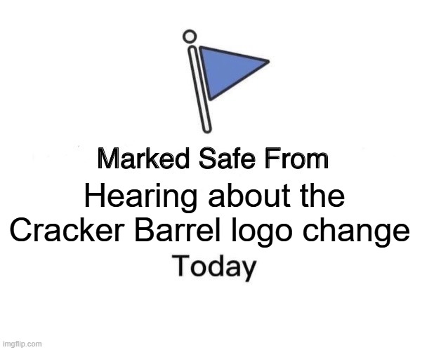 Marked Safe.... | Hearing about the Cracker Barrel logo change | image tagged in memes,marked safe from,cracker barrel | made w/ Imgflip meme maker