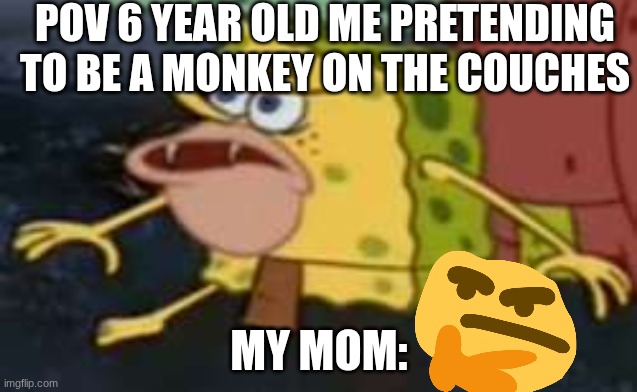 HI | POV 6 YEAR OLD ME PRETENDING TO BE A MONKEY ON THE COUCHES; MY MOM: | image tagged in memes,spongegar | made w/ Imgflip meme maker