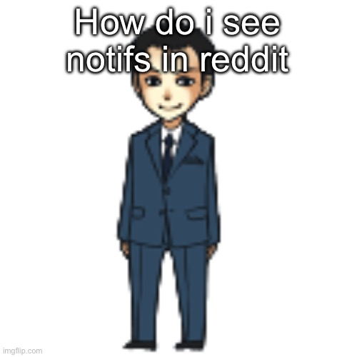 Moriarty but a shimeji | How do i see notifs in reddit | image tagged in moriarty but a shimeji | made w/ Imgflip meme maker
