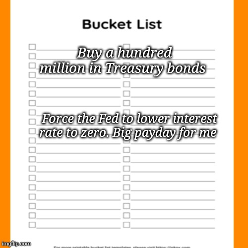 Buy a hundred million in Treasury bonds Force the Fed to lower interest rate to zero. Big payday for me | made w/ Imgflip meme maker