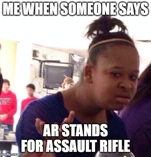 This is incorrect. It stand for armalite. | ME WHEN SOMEONE SAYS; AR STANDS FOR ASSAULT RIFLE | image tagged in memes,black girl wat | made w/ Imgflip meme maker