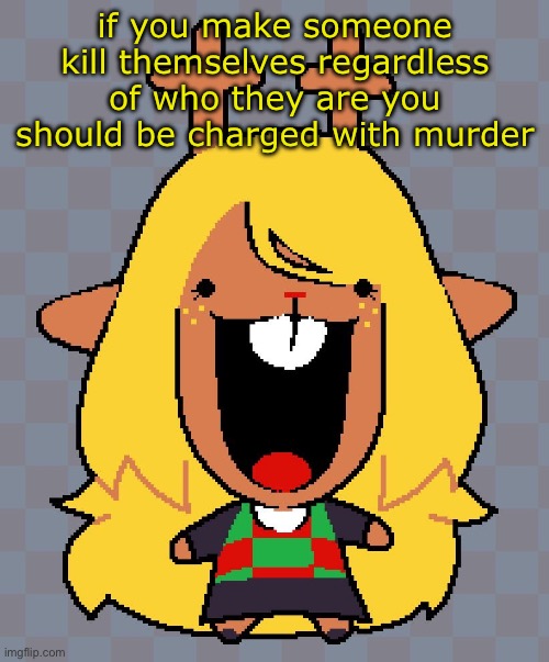 nolle | if you make someone kill themselves regardless of who they are you should be charged with murder | image tagged in nolle | made w/ Imgflip meme maker