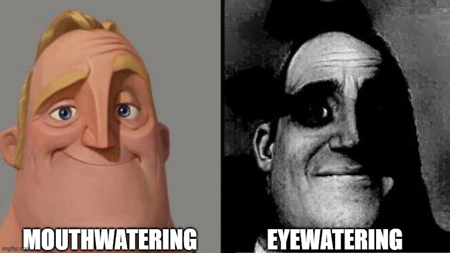 Watering | MOUTHWATERING; EYEWATERING | image tagged in traumatized mr incredible | made w/ Imgflip meme maker