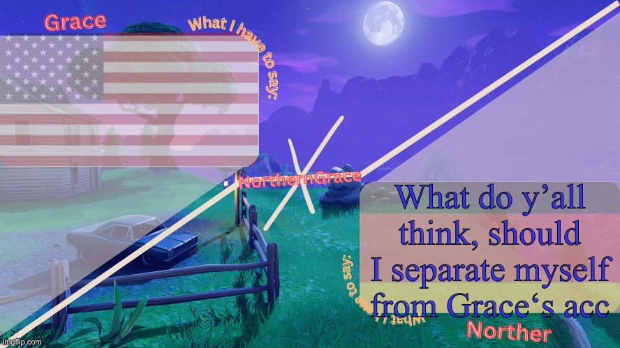 NorthernGrace Temp | What do y’all think, should I separate myself from Grace‘s acc | image tagged in northerngrace temp | made w/ Imgflip meme maker