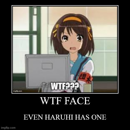 WTF FACE | EVEN HARUHI HAS ONE | image tagged in funny,demotivationals | made w/ Imgflip demotivational maker