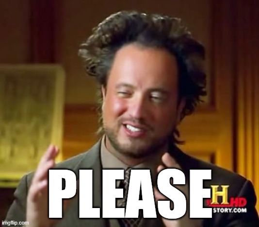PLEASE | image tagged in memes,ancient aliens | made w/ Imgflip meme maker