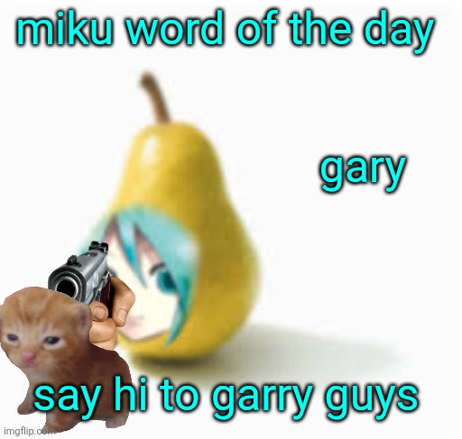 pearku | miku word of the day; gary; say hi to garry guys | image tagged in pearku | made w/ Imgflip meme maker
