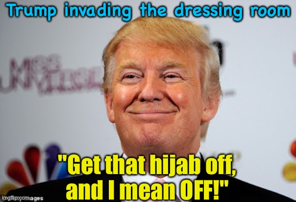 Donald trump approves | Trump invading the dressing room "Get that hijab off,
and I mean OFF!" | image tagged in donald trump approves | made w/ Imgflip meme maker