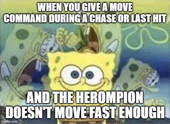 Possibility Ice Frogs merge all MOBA's =! 0 | WHEN YOU GIVE A MOVE COMMAND DURING A CHASE OR LAST HIT; AND THE HEROMPION DOESN'T MOVE FAST ENOUGH | image tagged in spongebob internal screaming | made w/ Imgflip meme maker