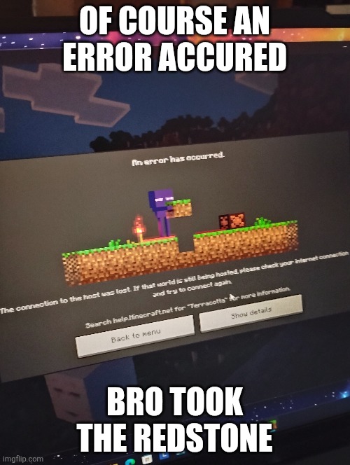 The enderman do be a robber. | OF COURSE AN ERROR ACCURED; BRO TOOK THE REDSTONE | image tagged in minecraft memes,funny memes | made w/ Imgflip meme maker