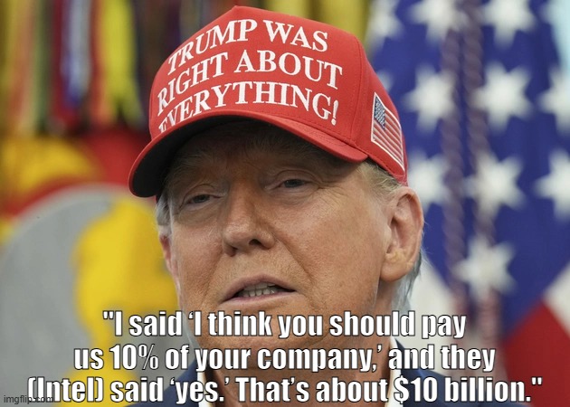 "I said ‘I think you should pay us 10% of your company,’ and they (Intel) said ‘yes.’ That’s about $10 billion." | made w/ Imgflip meme maker