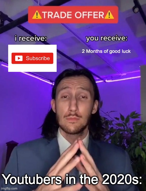 Youtubers now days | 2 Months of good luck; Youtubers in the 2020s: | image tagged in trade offer | made w/ Imgflip meme maker