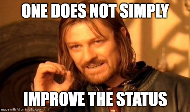 I can improve the status | ONE DOES NOT SIMPLY; IMPROVE THE STATUS | image tagged in memes,one does not simply,funny | made w/ Imgflip meme maker