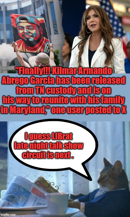 "Finally!!! Kilmar Armando Abrego Garcia has been released from TN custody and is on his way to reunite with his family in Maryland," one user posted to X; I guess LIBrat late night talk show circuit is next . | image tagged in memes,i should buy a boat cat | made w/ Imgflip meme maker