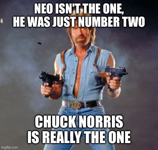 Chuck Norris Guns | NEO ISN'T THE ONE, HE WAS JUST NUMBER TWO; CHUCK NORRIS IS REALLY THE ONE | image tagged in memes,chuck norris guns,chuck norris | made w/ Imgflip meme maker