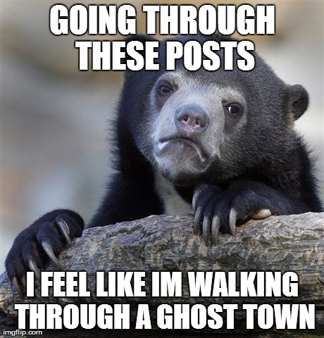 I like reading threads, what can I say? | GOING THROUGH THESE POSTS I FEEL LIKE IM WALKING THROUGH A GHOST TOWN | image tagged in memes,confession bear | made w/ Imgflip meme maker