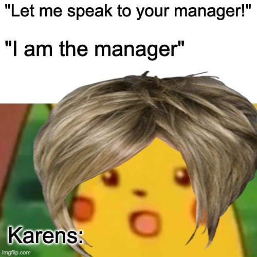 Surprised Pikachu Meme | "Let me speak to your manager!"; "I am the manager"; Karens: | image tagged in memes,surprised pikachu | made w/ Imgflip meme maker