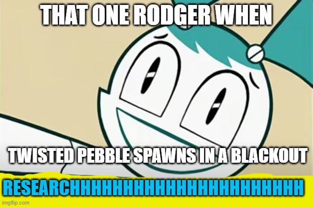 (Mod note: this is us whenever a new twisted appears not just when twisteds pebble apears) | THAT ONE RODGER WHEN; TWISTED PEBBLE SPAWNS IN A BLACKOUT; RESEARCHHHHHHHHHHHHHHHHHHHHHH | image tagged in excited robot noise | made w/ Imgflip meme maker