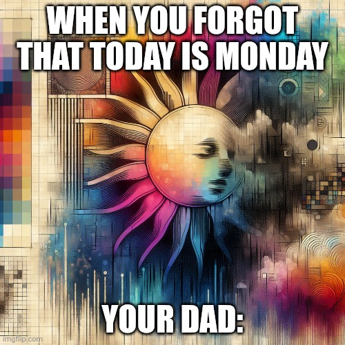 SUN | WHEN YOU FORGOT THAT TODAY IS MONDAY; YOUR DAD: | image tagged in sun | made w/ Imgflip meme maker