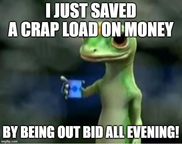 Auction | I JUST SAVED A CRAP LOAD ON MONEY; BY BEING OUT BID ALL EVENING! | image tagged in geico gecko | made w/ Imgflip meme maker