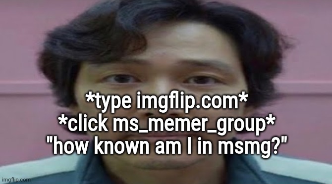 buh | *type imgflip.com*
*click ms_memer_group*
"how known am I in msmg?" | image tagged in gi hun stare | made w/ Imgflip meme maker