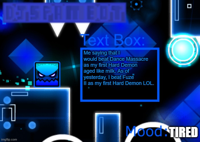 yes | Me saying that I would beat Dance Massacre as my first Hard Demon aged like milk. As of yesterday, I beat Fuze II as my first Hard Demon LOL. TIRED | image tagged in djspambot new announcement template | made w/ Imgflip meme maker