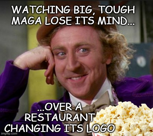TFYM | WATCHING BIG, TOUGH MAGA LOSE ITS MIND... ...OVER A RESTAURANT
CHANGING ITS LOGO | image tagged in condescending wonka,maga,crybabies,so weak,lol so funny | made w/ Imgflip meme maker