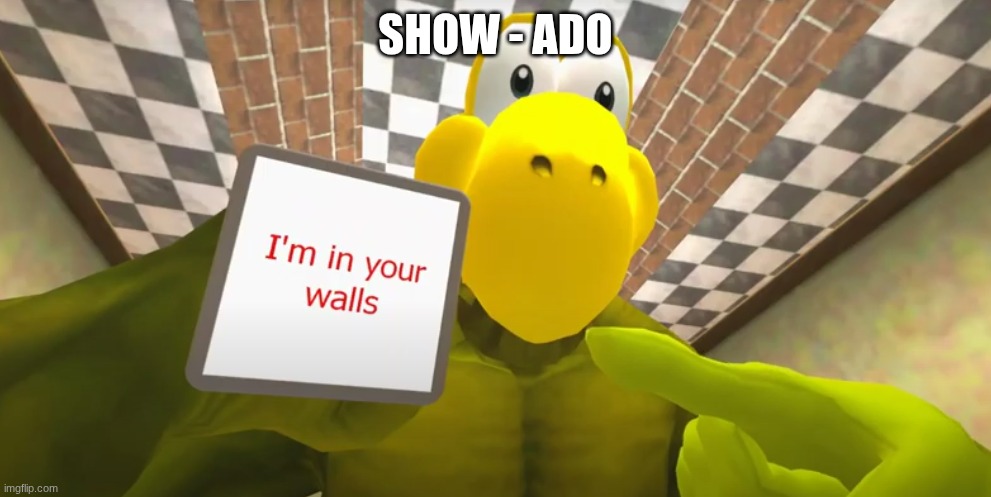I'm In Your Walls SMG4 Koopa | SHOW - ADO | image tagged in i'm in your walls smg4 koopa | made w/ Imgflip meme maker