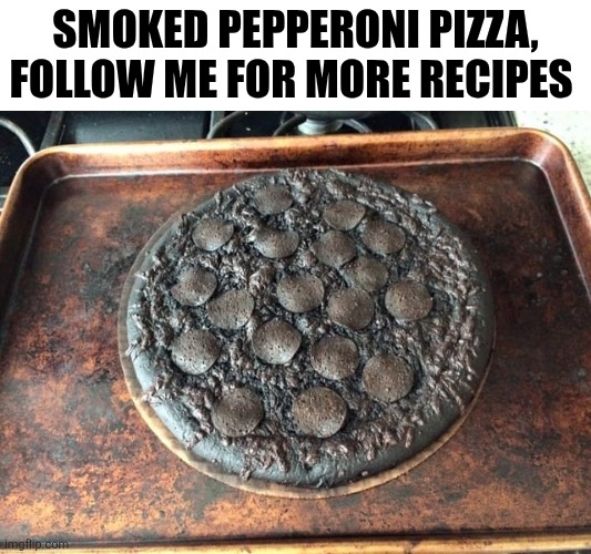 Smoked Pepperoni Pizza Follow Me For More Recipes | SMOKED PEPPERONI PIZZA, FOLLOW ME FOR MORE RECIPES | image tagged in chrisjoines1 | made w/ Imgflip meme maker