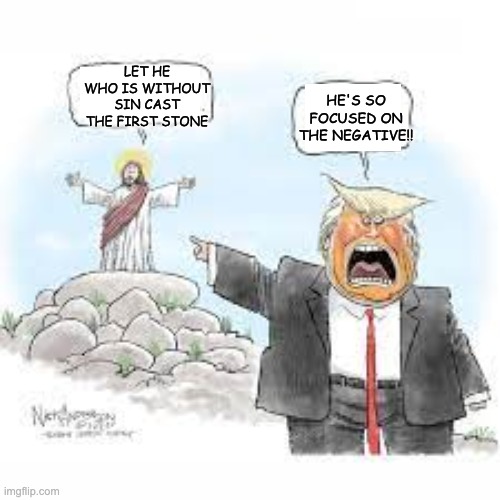 Now a template: Cartoon trump hates Jesus | HE'S SO FOCUSED ON THE NEGATIVE!! LET HE WHO IS WITHOUT SIN CAST THE FIRST STONE | image tagged in trump,jesus,cognitive dissonance | made w/ Imgflip meme maker