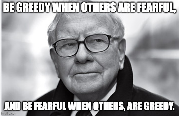 Warren Buffett knows all | BE GREEDY WHEN OTHERS ARE FEARFUL, AND BE FEARFUL WHEN OTHERS, ARE GREEDY. | image tagged in memes | made w/ Imgflip meme maker