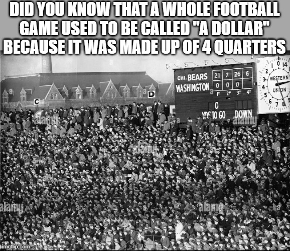 Football games used to be called "Dollars" because they were made up of 4 quarters | DID YOU KNOW THAT A WHOLE FOOTBALL GAME USED TO BE CALLED "A DOLLAR" BECAUSE IT WAS MADE UP OF 4 QUARTERS | image tagged in sports,football,nfl,play on words,funny,humor | made w/ Imgflip meme maker