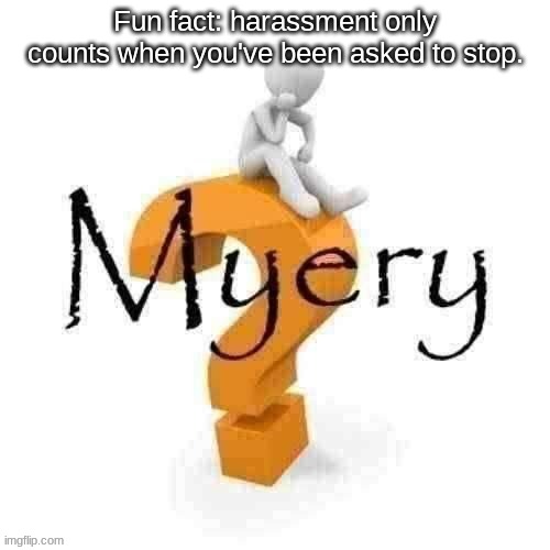 Cough cough *Andrew* cough cough | Fun fact: harassment only counts when you've been asked to stop. | image tagged in guy sitting on some big ass question mark | made w/ Imgflip meme maker