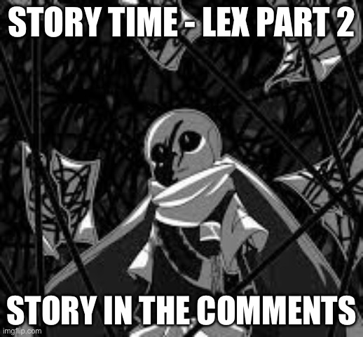 STORY TIME - LEX PART 2; STORY IN THE COMMENTS | made w/ Imgflip meme maker