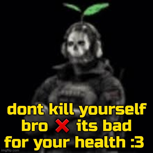 ghost plant | dont kill yourself bro ❌ its bad for your health :3 | image tagged in ghost plant | made w/ Imgflip meme maker