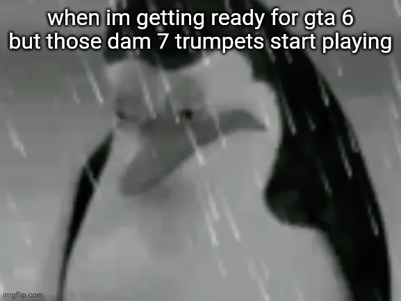 Sadge | when im getting ready for gta 6 but those dam 7 trumpets start playing | image tagged in sadge | made w/ Imgflip meme maker